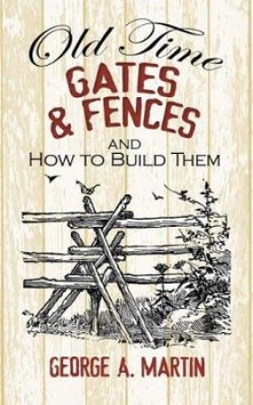 Old-Time Gates and Fences and How to Build Them by GEORGE A MARTIN