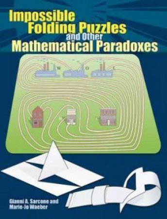 Impossible Folding Puzzles and Other Mathematical Paradoxes by GIANNI A SARCONE