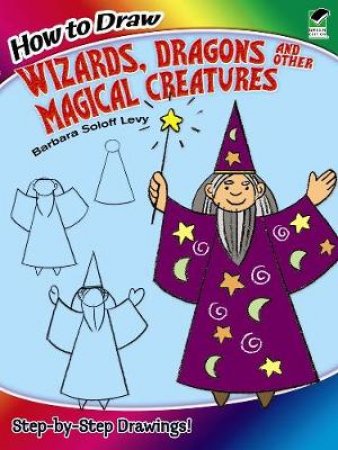 How to Draw Wizards, Dragons and Other Magical Creatures by BARBARA SOLOFF LEVY