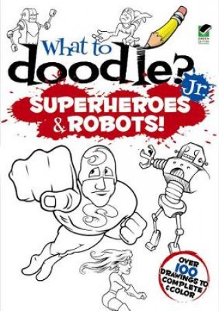 What to Doodle? Jr.--Superheroes and Robots! by PETER DONAHUE
