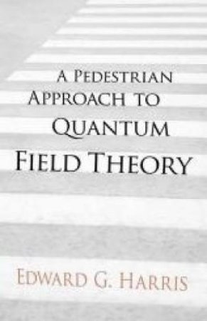 Pedestrian Approach to Quantum Field Theory by EDWARD G HARRIS
