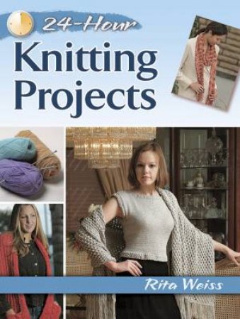 24-Hour Knitting Projects by RITA WEISS