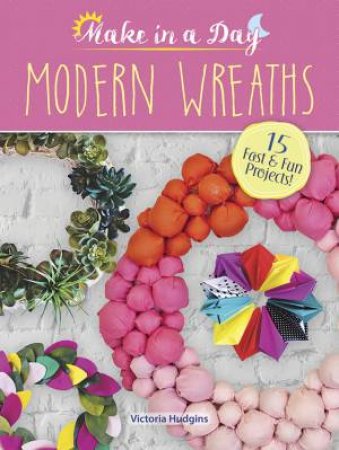 Make In A Day: Modern Wreaths by Victoria Hudgins