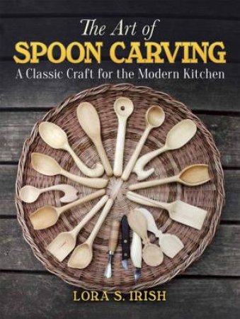 The Art Of Spoon Carving by Lora S. Irish