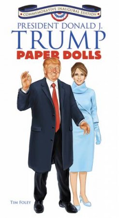 President Donald J. Trump Paper Dolls: Commemorative Inaugural Edition by Tim Foley