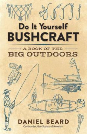 Do It Yourself Bushcraft: A Book Of The Big Outdoors by Daniel Beard