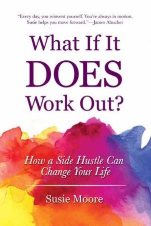 What If It Does Work Out? How A Side Hustle Can Change Your Life by Susie Moore