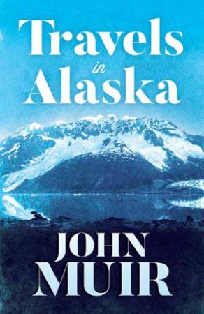 Travels In Alaska by John Muir