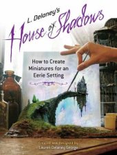 L Delaneys House Of Shadows How To Create Miniatures For An Eerie Setting