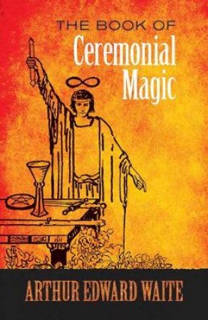 The Book Of Ceremonial Magic by A. E. Waite