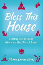 Bless This House Creating Sacred Space Where You Live Work And Travel