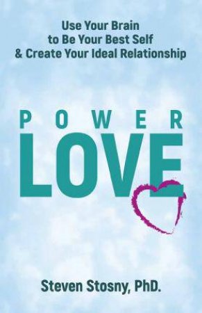 Power Love: Use Your Brain To Be Your Best Self And Create Your Ideal Relationship