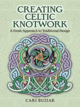 Creating Celtic Knotwork: A Fresh Approach To Traditional Design by Cari Buziak