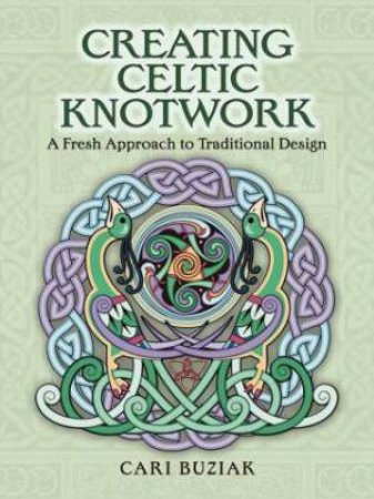 Creating Celtic Knotwork: A Fresh Approach To Traditional Design by Cari Buziak