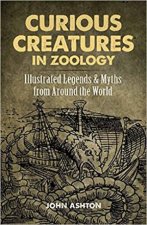 Curious Creatures In Zoology Illustrated Legends And Myths From Around The World