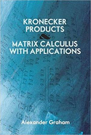 Kronecker Products And Matrix Calculus With Applications by Alexander Graham