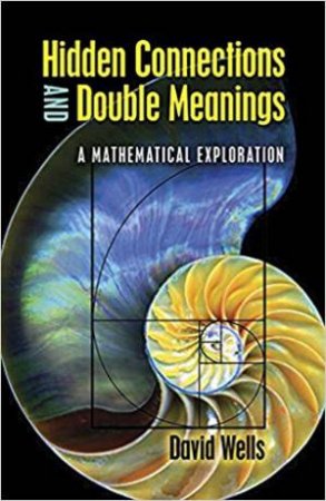 Hidden Connections And Double Meanings: A Mathematical Exploration by David Wells