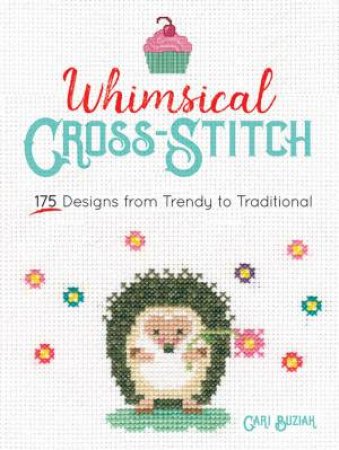 Whimsical Cross-Stitch: 175 Designed From Trendy To Traditional by Cari Buziak