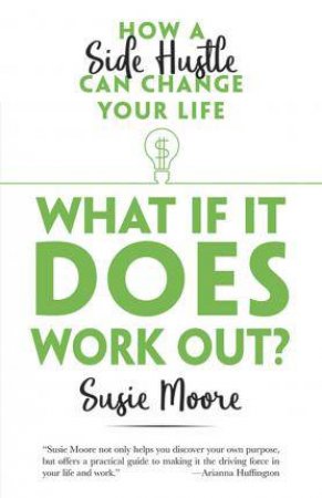 What If It Does Work Out? How A Side Hustle Can Change Your Life by Susie Moore