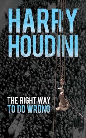 Right Way To Do Wrong by Harry Houdini