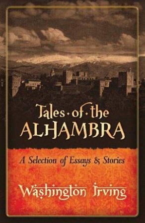 Tales Of The Alhambra: A Selection Of Essays And Stories by Washington Irving