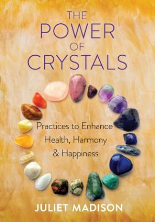 Power Of Crystals: Practices To Enhance Health, Harmony And Happiness by Juliet Madison