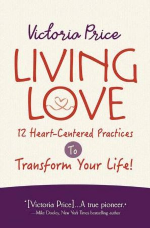 Living Love: 12 Heart-Centered Practices to Transform Your Life