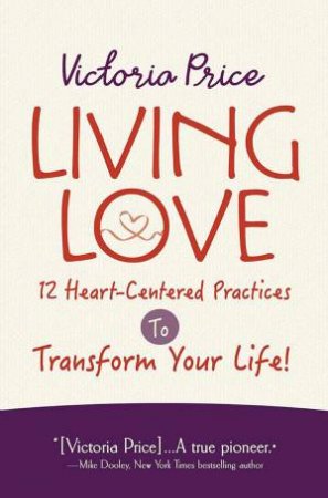 Living Love: 12 Heart-Centered Practices to Transform Your Life by Victoria Price