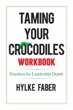Taming Your Crocodiles Workbook Practices For Leadership Depth