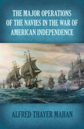 The Major Operations Of The Navies In The War Of American Independence by Alfred Thayer Mahan