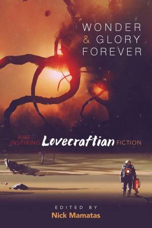 Wonder And Glory Forever: Awe-Inspiring Lovecraftian Fiction by Nick Mamatas