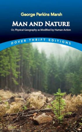 Man And Nature: Or, Physical Geography As Modified By Human Action by George Marsh
