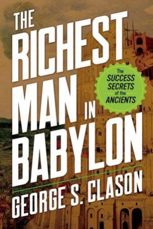 Richest Man In Babylon: The Success Secrets Of Yhe Ancients by George S Clason