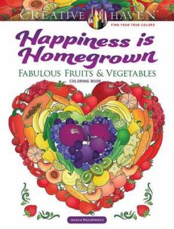 Creative Haven Happiness is Homegrown Coloring Book: Fabulous Fruits & Vegetables by JESSICA MAZURKIEWICZ