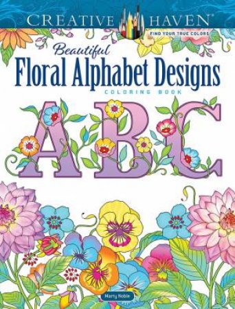 Creative Haven Beautiful Floral Alphabet Designs Coloring Book by Marty Noble