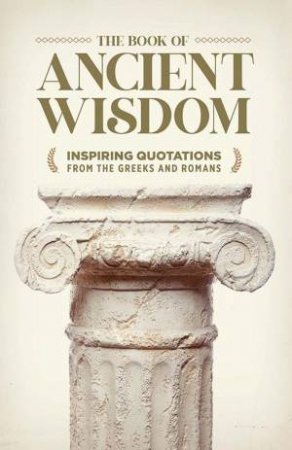Book of Ancient Wisdom: Inspiring Quotations from the Greeks and Romans by BILL BRADFIELD