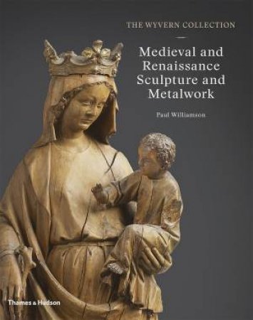 Wyvern Collection: Medieval Sculpture And Metalwork by Paul Williamson