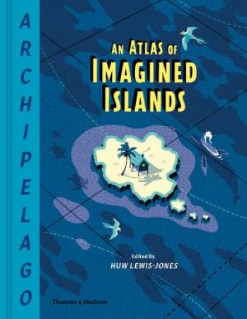 Archipelago: An Atlas Of Imagined Islands by Huw Lewis-Jones