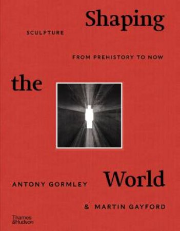 Shaping The World by Antony Gormley & Martin Gayford