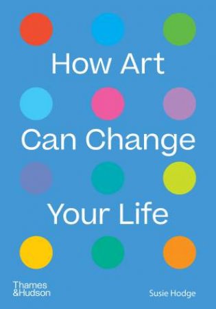 How Art Can Change Your Life by Susie Hodge