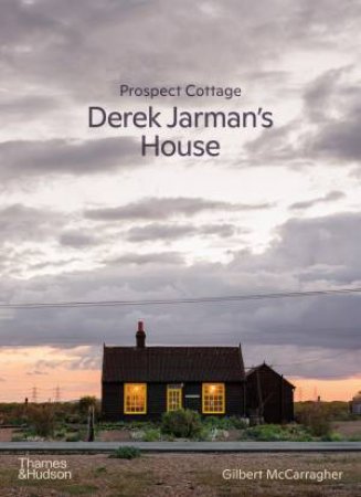 Prospect Cottage: Derek Jarman's House by Gilbert McCarragher & Frances Borzello