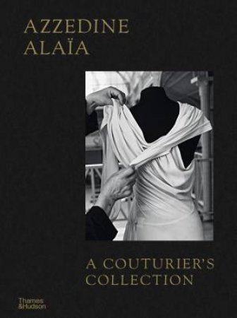 Azzedine Alaïa: A Couturier's Collection by Miren Arzalluz & Olivier Saillard
