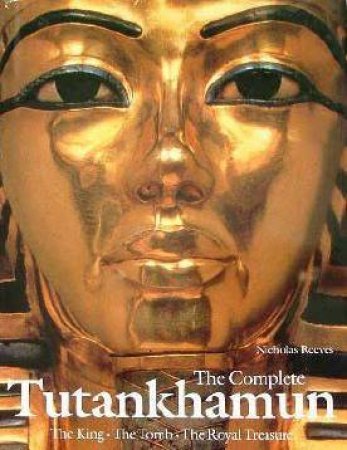 The Complete Tutankhamun: The King, The Tomb, The Royal Treasure by Nicholas Reeves