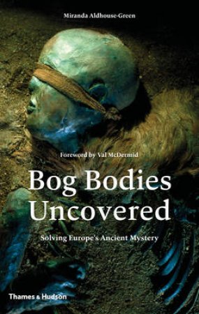 Bog Bodies Uncovered by Miranda Aldhouse-Green & Val McDermid