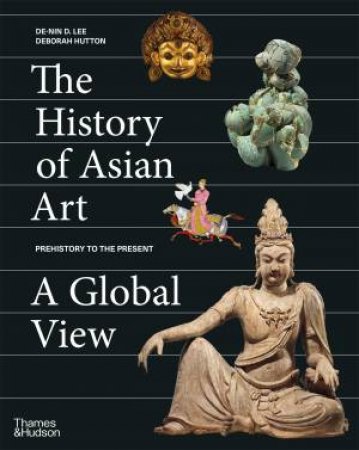 The History of Asian Art: A Global View by De-nin D. Lee & Deborah Hutton