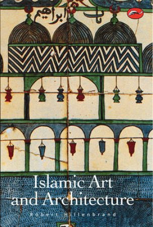 World Of Art: Islamic Art And Architecture by Robert Hillenbrand