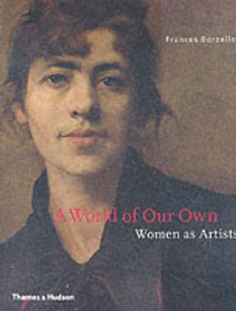 A World Of Our Own:Women As Artists by Borzello Frances