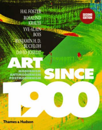 Art Since 1900:Modernism,Antimodernism,Postmodernism by Hal Foster