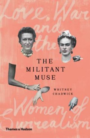 The Militant Muse: Love, War And The Surrealist Imagination by Whitney Chadwick