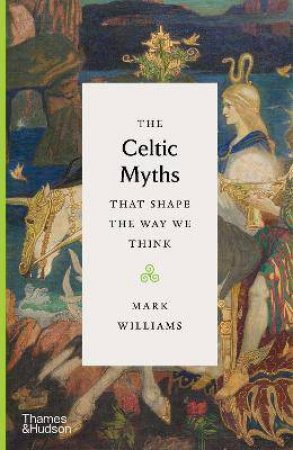 The Celtic Myths That Shape The Way We Think by Mark Williams